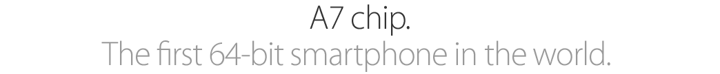 A7 chip. The ﬁrst 64-bit smartphone in the world.